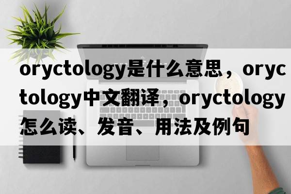 oryctology是什么意思，oryctology中文翻譯，oryctology怎么讀、發(fā)音、用法及例句