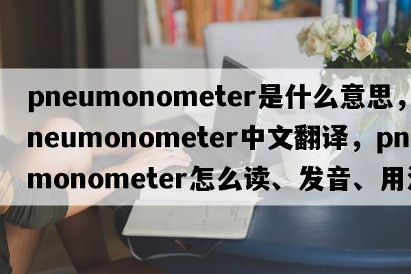 pneumonometer是什么意思，pneumonometer中文翻譯，pneumonometer怎么讀、發(fā)音、用法及例句