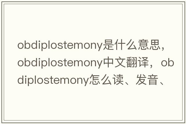 obdiplostemony是什么意思，obdiplostemony中文翻譯，obdiplostemony怎么讀、發(fā)音、用法及例句