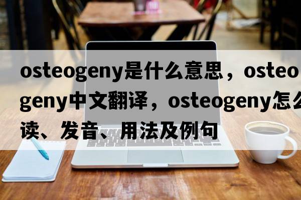 osteogeny是什么意思，osteogeny中文翻譯，osteogeny怎么讀、發(fā)音、用法及例句