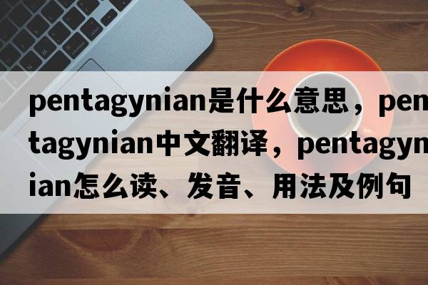 pentagynian是什么意思，pentagynian中文翻譯，pentagynian怎么讀、發(fā)音、用法及例句