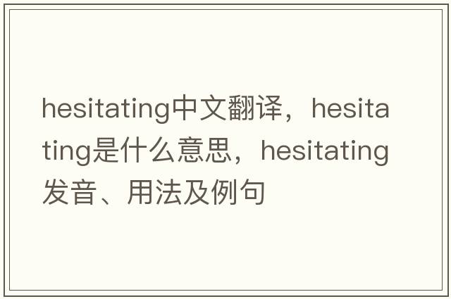 hesitating中文翻譯，hesitating是什么意思，hesitating發(fā)音、用法及例句
