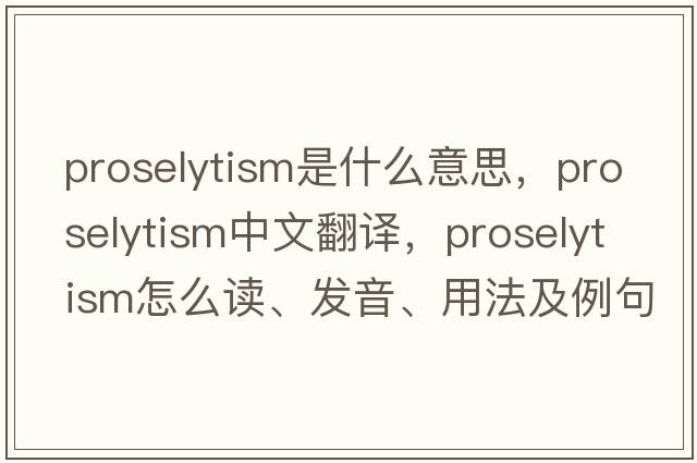 proselytism是什么意思，proselytism中文翻譯，proselytism怎么讀、發(fā)音、用法及例句