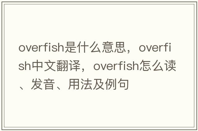 overfish是什么意思，overfish中文翻譯，overfish怎么讀、發(fā)音、用法及例句