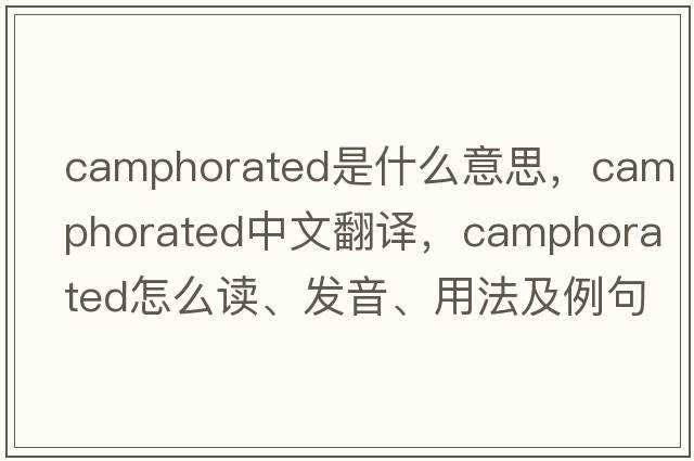 camphorated是什么意思，camphorated中文翻譯，camphorated怎么讀、發(fā)音、用法及例句