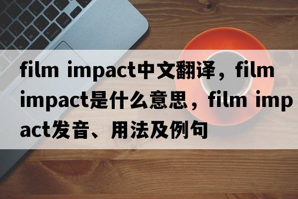 film impact中文翻譯，film impact是什么意思，film impact發(fā)音、用法及例句