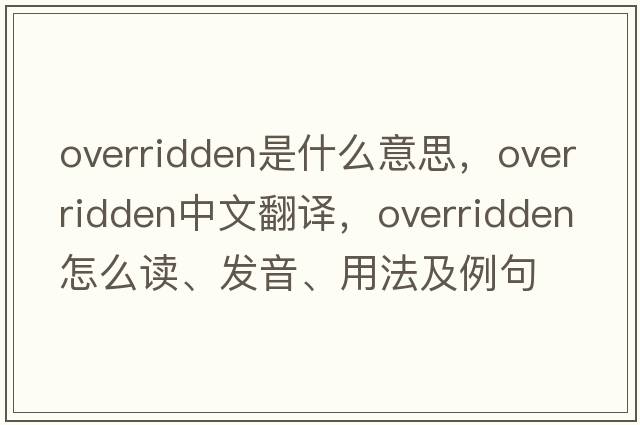 overridden是什么意思，overridden中文翻譯，overridden怎么讀、發(fā)音、用法及例句
