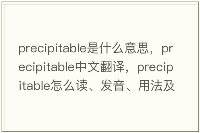 precipitable是什么意思，precipitable中文翻譯，precipitable怎么讀、發(fā)音、用法及例句
