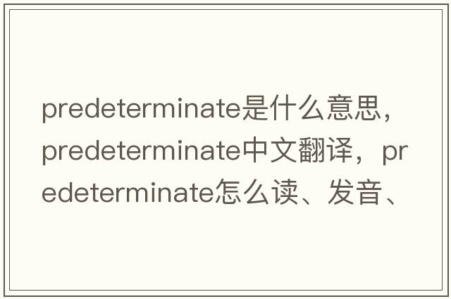 predeterminate是什么意思，predeterminate中文翻譯，predeterminate怎么讀、發(fā)音、用法及例句