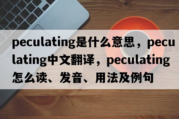 peculating是什么意思，peculating中文翻譯，peculating怎么讀、發(fā)音、用法及例句