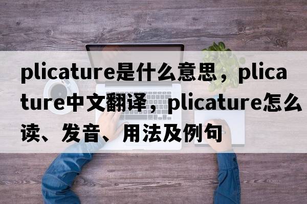 plicature是什么意思，plicature中文翻譯，plicature怎么讀、發(fā)音、用法及例句