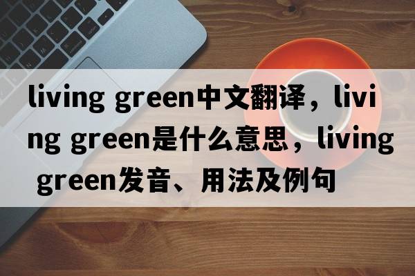 living green中文翻譯，living green是什么意思，living green發(fā)音、用法及例句