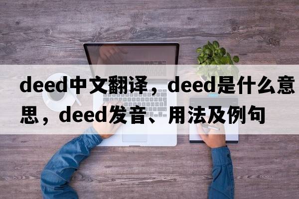 deed中文翻譯，deed是什么意思，deed發(fā)音、用法及例句