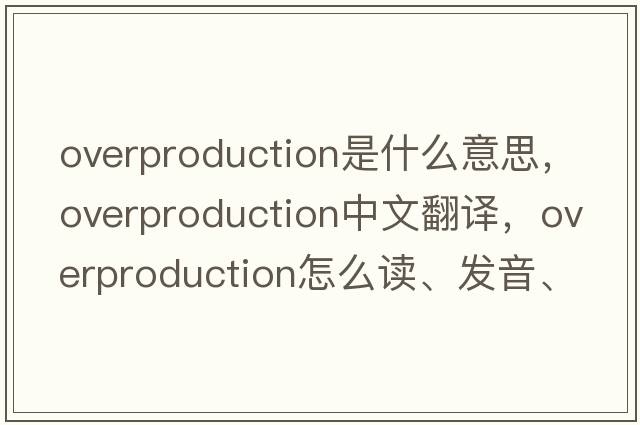 overproduction是什么意思，overproduction中文翻譯，overproduction怎么讀、發(fā)音、用法及例句