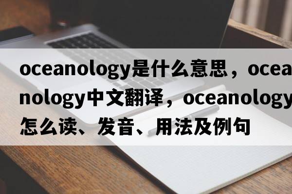 oceanology是什么意思，oceanology中文翻譯，oceanology怎么讀、發(fā)音、用法及例句