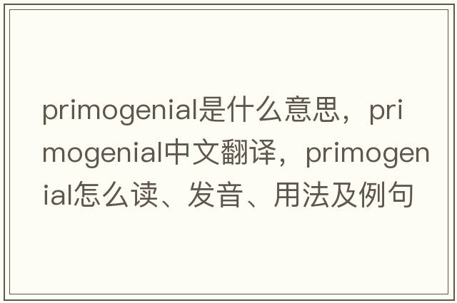 primogenial是什么意思，primogenial中文翻譯，primogenial怎么讀、發(fā)音、用法及例句
