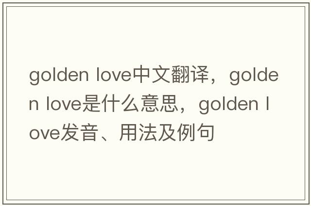 golden love中文翻譯，golden love是什么意思，golden love發(fā)音、用法及例句