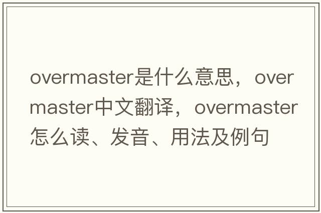 overmaster是什么意思，overmaster中文翻譯，overmaster怎么讀、發(fā)音、用法及例句