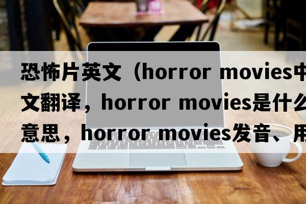 恐怖片英文（horror movies中文翻譯，horror movies是什么意思，horror movies發(fā)音、用法及例句）