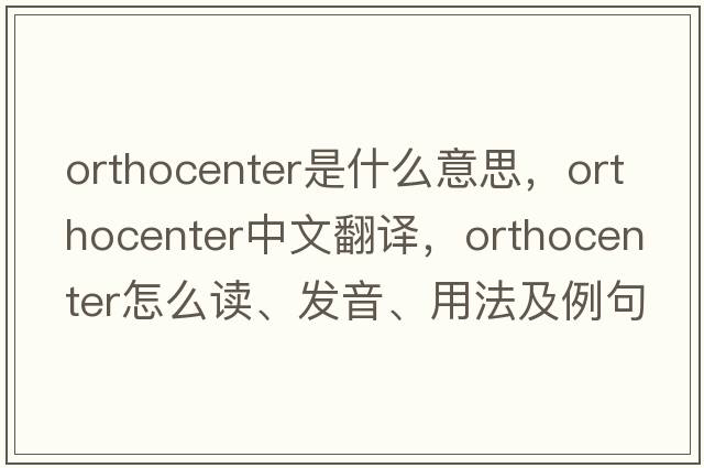 orthocenter是什么意思，orthocenter中文翻譯，orthocenter怎么讀、發(fā)音、用法及例句