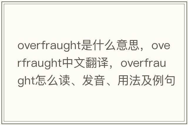 overfraught是什么意思，overfraught中文翻譯，overfraught怎么讀、發(fā)音、用法及例句