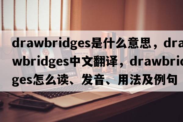 drawbridges是什么意思，drawbridges中文翻譯，drawbridges怎么讀、發(fā)音、用法及例句