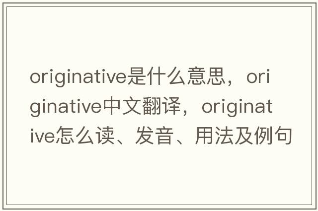 originative是什么意思，originative中文翻譯，originative怎么讀、發(fā)音、用法及例句