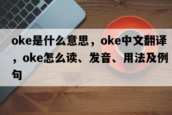oke是什么意思，oke中文翻譯，oke怎么讀、發(fā)音、用法及例句