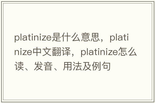 platinize是什么意思，platinize中文翻譯，platinize怎么讀、發(fā)音、用法及例句