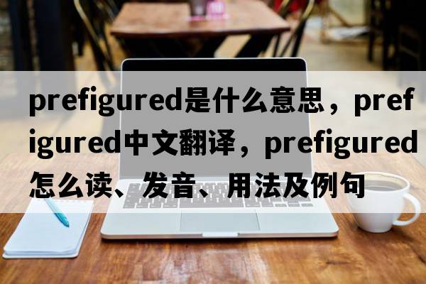 prefigured是什么意思，prefigured中文翻譯，prefigured怎么讀、發(fā)音、用法及例句