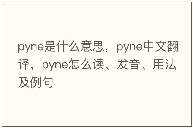 Pyne是什么意思，Pyne中文翻譯，Pyne怎么讀、發(fā)音、用法及例句