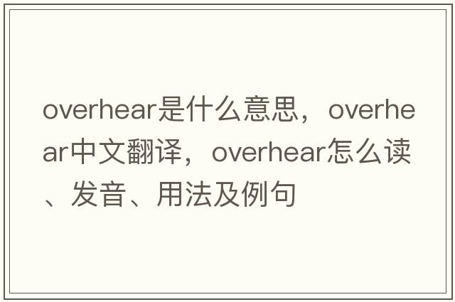overhear是什么意思，overhear中文翻譯，overhear怎么讀、發(fā)音、用法及例句