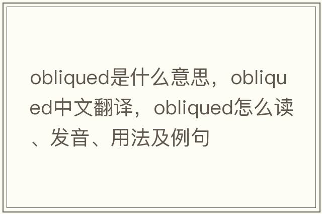 obliqued是什么意思，obliqued中文翻譯，obliqued怎么讀、發(fā)音、用法及例句