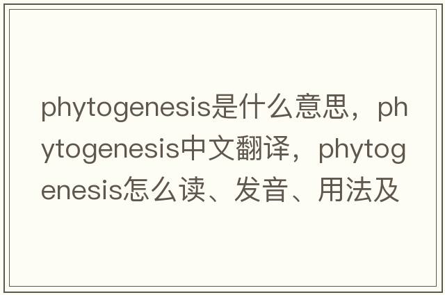 phytogenesis是什么意思，phytogenesis中文翻譯，phytogenesis怎么讀、發(fā)音、用法及例句