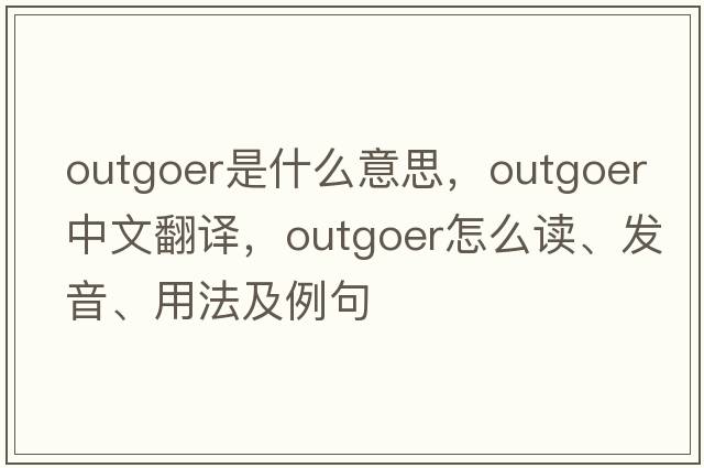 outgoer是什么意思，outgoer中文翻譯，outgoer怎么讀、發(fā)音、用法及例句
