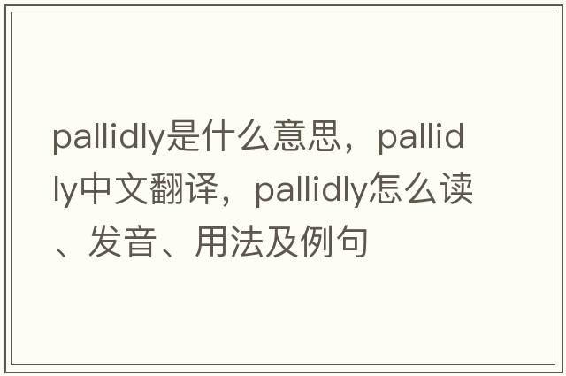 pallidly是什么意思，pallidly中文翻譯，pallidly怎么讀、發(fā)音、用法及例句