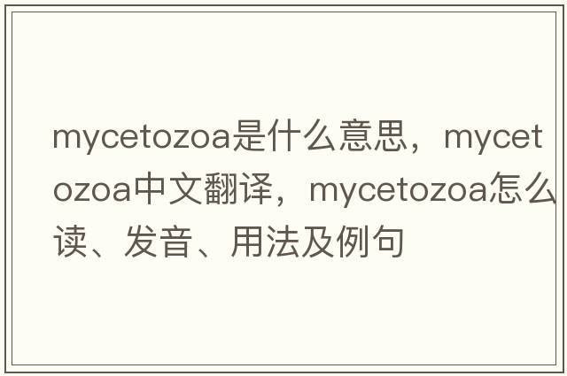 Mycetozoa是什么意思，Mycetozoa中文翻譯，Mycetozoa怎么讀、發(fā)音、用法及例句