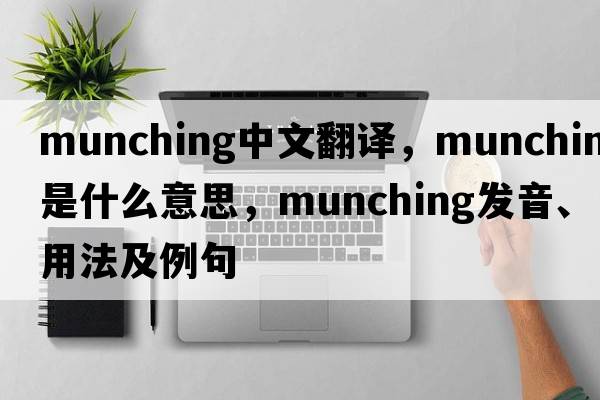 munching中文翻譯，munching是什么意思，munching發(fā)音、用法及例句