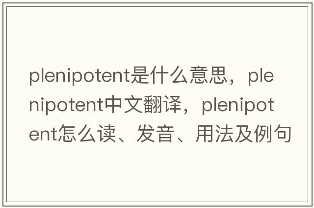plenipotent是什么意思，plenipotent中文翻譯，plenipotent怎么讀、發(fā)音、用法及例句