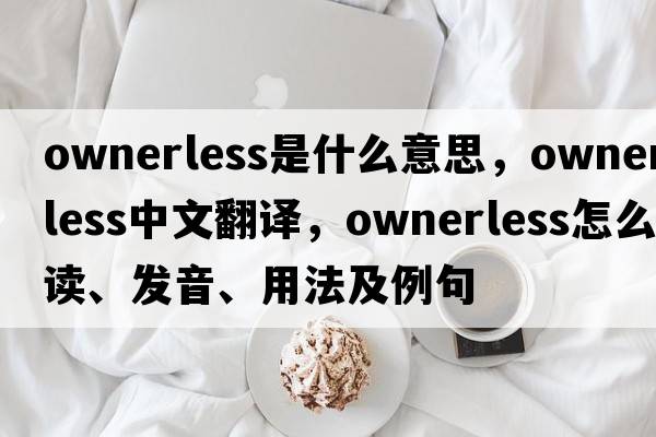 ownerless是什么意思，ownerless中文翻譯，ownerless怎么讀、發(fā)音、用法及例句