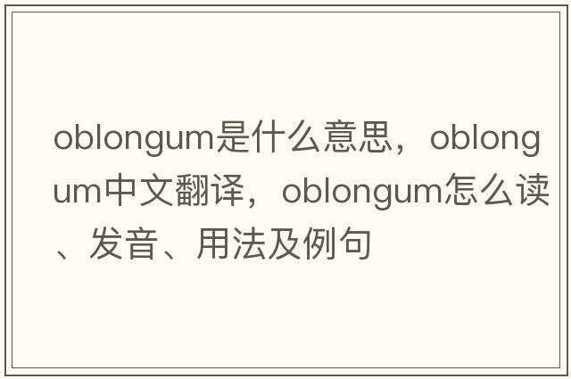 oblongum是什么意思，oblongum中文翻譯，oblongum怎么讀、發(fā)音、用法及例句