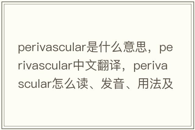 perivascular是什么意思，perivascular中文翻譯，perivascular怎么讀、發(fā)音、用法及例句