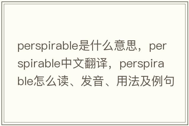 perspirable是什么意思，perspirable中文翻譯，perspirable怎么讀、發(fā)音、用法及例句