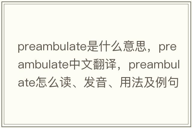 preambulate是什么意思，preambulate中文翻譯，preambulate怎么讀、發(fā)音、用法及例句