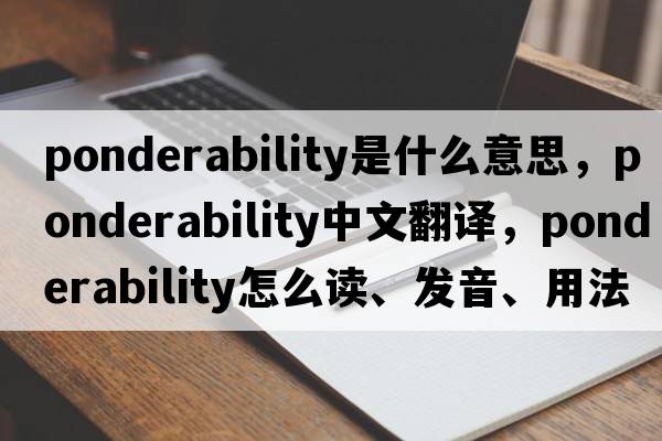 ponderability是什么意思，ponderability中文翻譯，ponderability怎么讀、發(fā)音、用法及例句