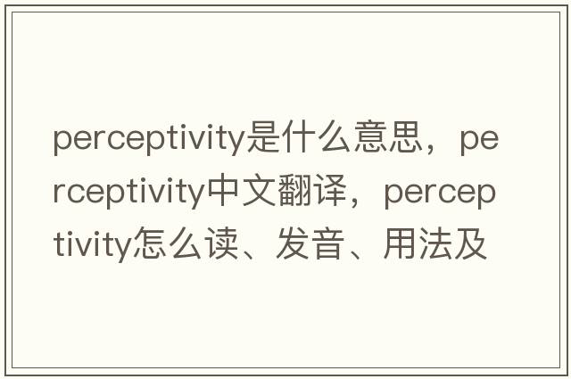 perceptivity是什么意思，perceptivity中文翻譯，perceptivity怎么讀、發(fā)音、用法及例句