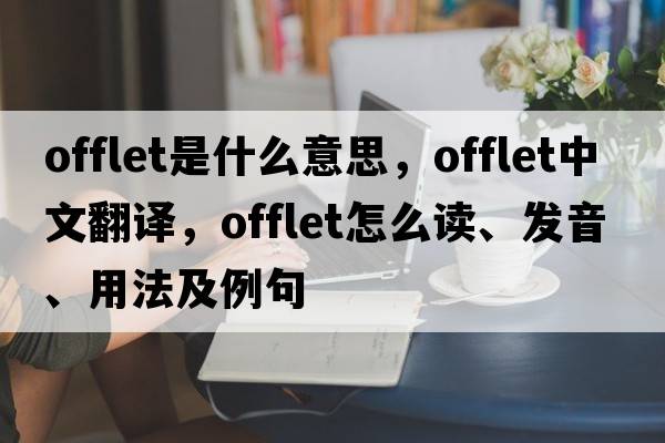 offlet是什么意思，offlet中文翻譯，offlet怎么讀、發(fā)音、用法及例句