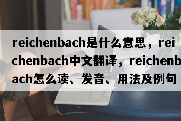 Reichenbach是什么意思，Reichenbach中文翻譯，Reichenbach怎么讀、發(fā)音、用法及例句