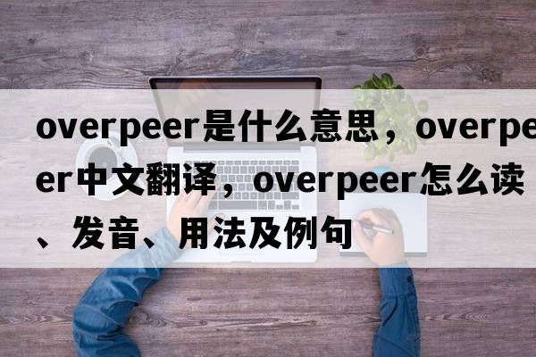 overpeer是什么意思，overpeer中文翻譯，overpeer怎么讀、發(fā)音、用法及例句