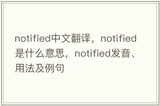 notified中文翻譯，notified是什么意思，notified發(fā)音、用法及例句